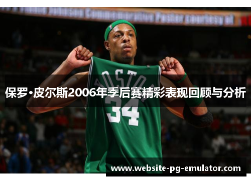 保罗·皮尔斯2006年季后赛精彩表现回顾与分析