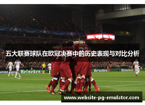 五大联赛球队在欧冠决赛中的历史表现与对比分析