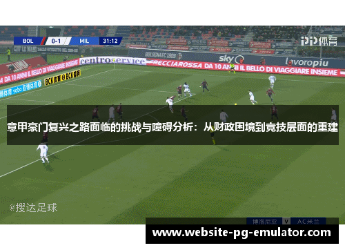 意甲豪门复兴之路面临的挑战与障碍分析：从财政困境到竞技层面的重建