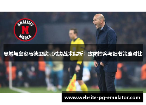 曼城与皇家马德里欧冠对决战术解析：攻防博弈与细节策略对比