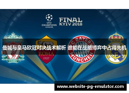 曼城与皇马欧冠对决战术解析 谁能在战略博弈中占得先机