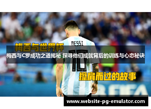 梅西与C罗成功之道揭秘 探寻他们成就背后的训练与心态秘诀