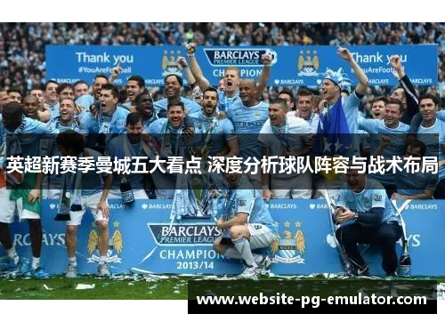 英超新赛季曼城五大看点 深度分析球队阵容与战术布局