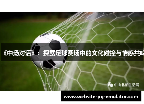 《中场对话》：探索足球赛场中的文化碰撞与情感共鸣