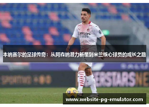 本纳赛尔的足球传奇：从阿森纳潜力新星到米兰核心球员的成长之路