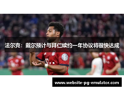 法尔克：戴尔预计与拜仁续约一年协议将很快达成