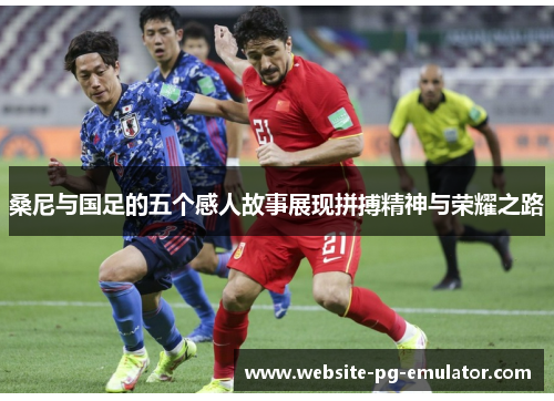 桑尼与国足的五个感人故事展现拼搏精神与荣耀之路