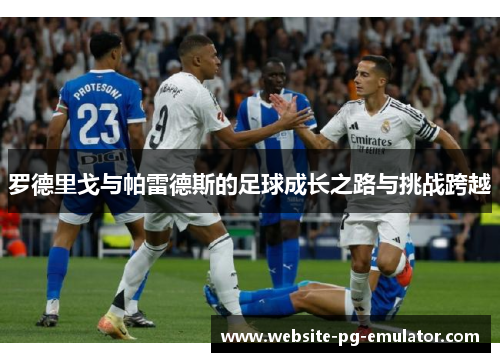 罗德里戈与帕雷德斯的足球成长之路与挑战跨越