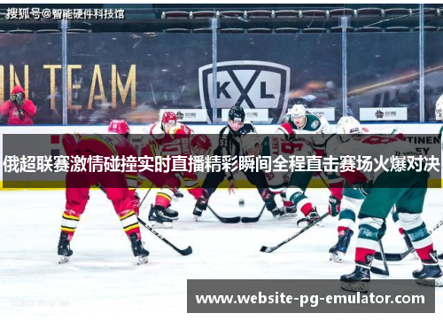 俄超联赛激情碰撞实时直播精彩瞬间全程直击赛场火爆对决