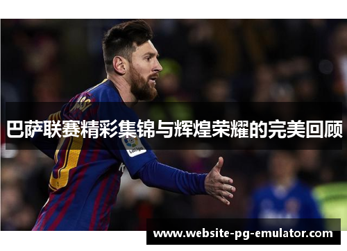 巴萨联赛精彩集锦与辉煌荣耀的完美回顾