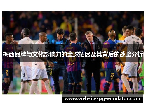 梅西品牌与文化影响力的全球拓展及其背后的战略分析