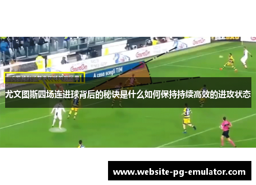尤文图斯四场连进球背后的秘诀是什么如何保持持续高效的进攻状态