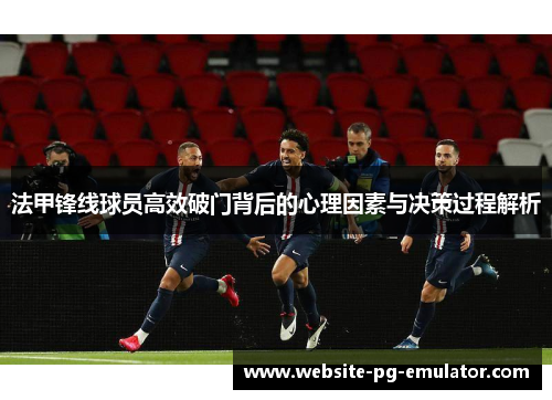 法甲锋线球员高效破门背后的心理因素与决策过程解析
