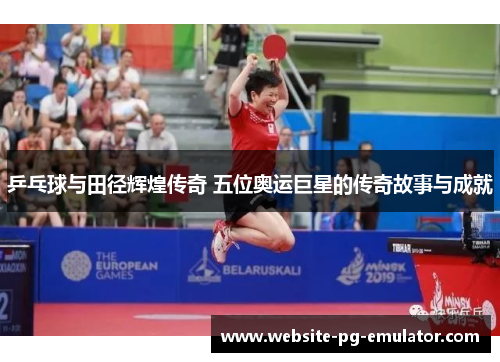 乒乓球与田径辉煌传奇 五位奥运巨星的传奇故事与成就