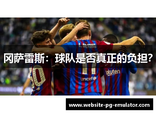 冈萨雷斯：球队是否真正的负担？