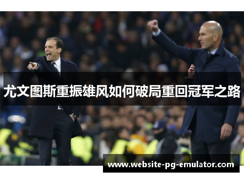 尤文图斯重振雄风如何破局重回冠军之路