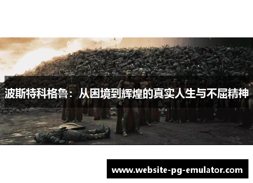 波斯特科格鲁：从困境到辉煌的真实人生与不屈精神