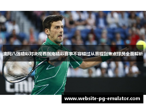 澳网八强精彩对决观看指南精彩赛事不容错过从赛程到焦点球员全面解析
