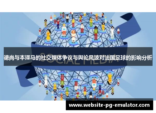 德尚与本泽马的社交媒体争议与舆论风波对法国足球的影响分析