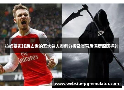 拉姆塞进球后去世的五大名人案例分析及其背后深层原因探讨