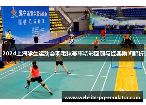 2024上海学生运动会羽毛球赛事精彩回顾与经典瞬间解析