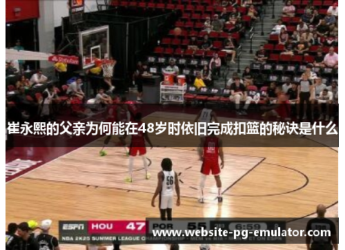 崔永熙的父亲为何能在48岁时依旧完成扣篮的秘诀是什么