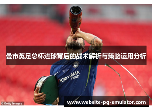 曼市英足总杯进球背后的战术解析与策略运用分析