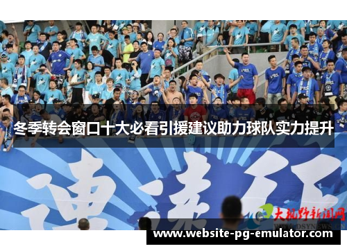 冬季转会窗口十大必看引援建议助力球队实力提升