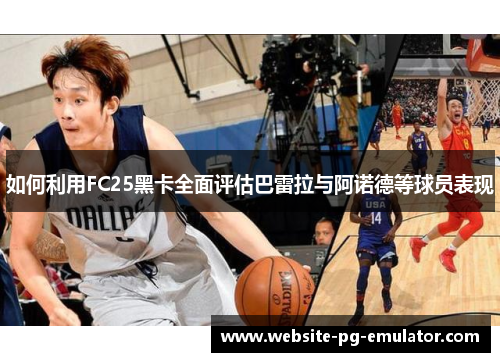 如何利用FC25黑卡全面评估巴雷拉与阿诺德等球员表现