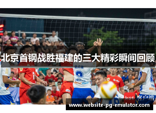 北京首钢战胜福建的三大精彩瞬间回顾