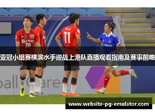 亚冠小组赛横滨水手迎战上港队直播观看指南及赛事前瞻
