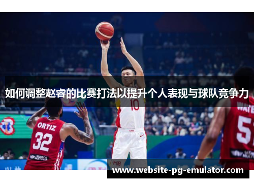如何调整赵睿的比赛打法以提升个人表现与球队竞争力