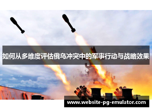 如何从多维度评估俄乌冲突中的军事行动与战略效果