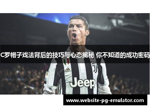 C罗帽子戏法背后的技巧与心态揭秘 你不知道的成功密码