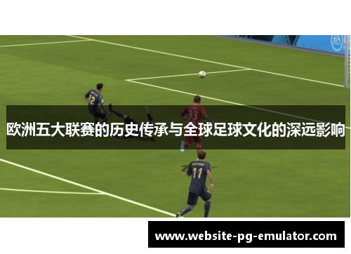 欧洲五大联赛的历史传承与全球足球文化的深远影响