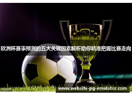 欧洲杯赛事预测的五大关键因素解析助你精准把握比赛走向