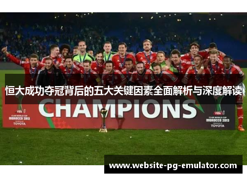 恒大成功夺冠背后的五大关键因素全面解析与深度解读