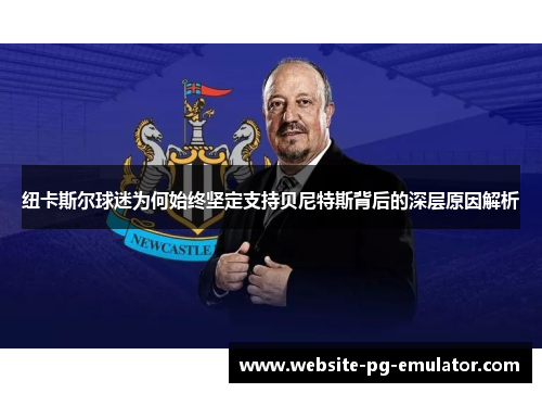 纽卡斯尔球迷为何始终坚定支持贝尼特斯背后的深层原因解析