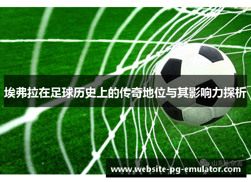 埃弗拉在足球历史上的传奇地位与其影响力探析