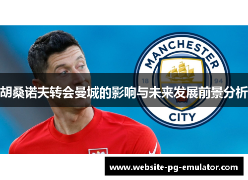 胡桑诺夫转会曼城的影响与未来发展前景分析