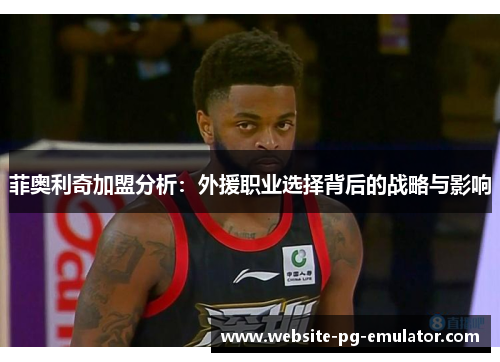 菲奥利奇加盟分析：外援职业选择背后的战略与影响