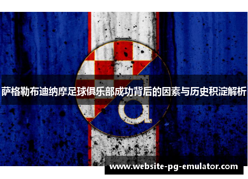 萨格勒布迪纳摩足球俱乐部成功背后的因素与历史积淀解析