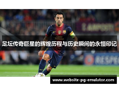 足坛传奇巨星的辉煌历程与历史瞬间的永恒印记