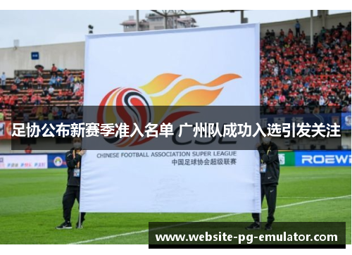 足协公布新赛季准入名单 广州队成功入选引发关注