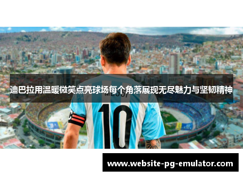 迪巴拉用温暖微笑点亮球场每个角落展现无尽魅力与坚韧精神