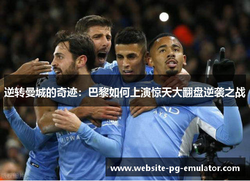 逆转曼城的奇迹：巴黎如何上演惊天大翻盘逆袭之战