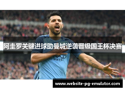 阿圭罗关键进球助曼城逆袭晋级国王杯决赛