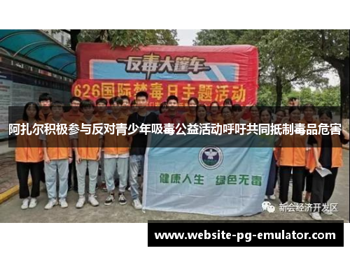 阿扎尔积极参与反对青少年吸毒公益活动呼吁共同抵制毒品危害