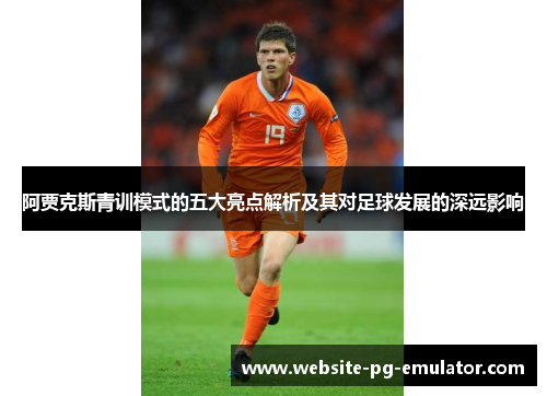 阿贾克斯青训模式的五大亮点解析及其对足球发展的深远影响