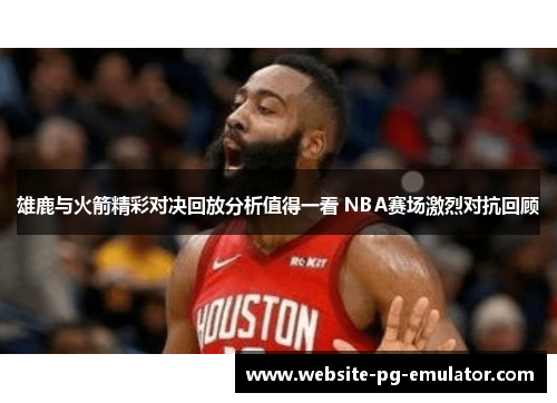 雄鹿与火箭精彩对决回放分析值得一看 NBA赛场激烈对抗回顾